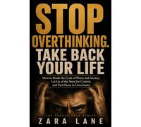 STOP OVERTHINKING. TAKE BACK YOUR LIFE: How to Break the Cycle of Worry and Anxiety, Let Go of the Need for Control, and Find Peace in Uncertainty (The Second Road)