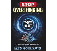 Stop Overthinking: The 7-Day Mental Reset to Silence Anxiety, Stop Overanalyzing, Break Negative Thought Loops, and Take Back Control of Your Mind, Emotions, and Life
