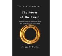 Stop Overthinking: The Power of the Pause: A Simple Guide to Calming the Mind and Reclaiming Your Inner Peace