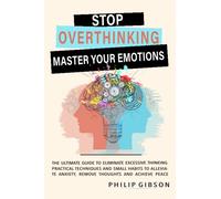 STOP OVERTHINKING: The ultimate Guide to Eliminate Excessive Thinking. Practical Techniques and Small Habits to Alleviate Anxiety, Remove Thoughts and Achieve Peace
