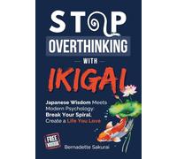 Stop Overthinking with Ikigai: Japanese Wisdom Meets Modern Psychology: Break Your Spiral, Create A Life You Love