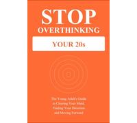 Stop Overthinking Your 20s: The Young Adult's Guide to Clearing Your Mind, Finding Your Direction and Moving Forward