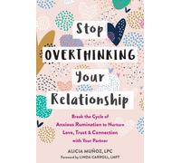 Stop Overthinking Your Relationship : Break the Cycle of Anxious Rumination to Nurture Love, Trust, and Connection with Your Partner