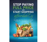 Stop Paying Full Price and Start Shopping Affordably: The Tried-and-True Step-by-Step Guide to Help You Save Money and Time