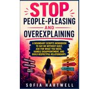 STOP PEOPLE-PLEASING AND OVEREXPLAINING: A Boundary Scripts Workbook to Say No Without Guilt, Ask for What You Need, Handle Disappointment, and Build Respectful Relationships