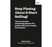 Stop Pissing About & Start Selling!: The no-excuses marketing planner for people who want results, not reasons.