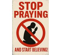 Stop Praying and Start Believing