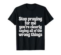 Stop Praying for Me You're Saying It Wrong - T-Shirt