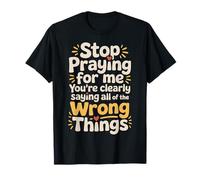 Stop Praying for Me You're Saying It Wrong - T-Shirt