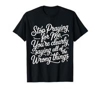 Stop Praying for Me You're Saying It Wrong - T-Shirt