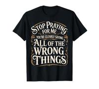 Stop Praying for Me You're Saying It Wrong - T-Shirt