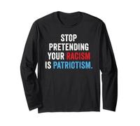 Stop Pretending Your Racism is Patriotism Anti Trump Long Sleeve T-Shirt
