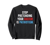 Stop Pretending Your Racism Is Patriotism Anti Trump Sweatshirt