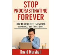 Stop Procrastinating Forever: How to Break Free, Take Action, and Finally Get Things Done