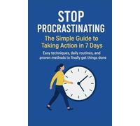 STOP PROCRASTINATING: The Simple Guide to Taking Action in 7 Days: Easy techniques, daily routines, and proven methods to finally get things done (Productivity Mastery Series)