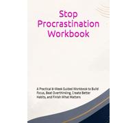 Stop Procrastination Workbook: A Practical 8-W uided Workbook to Build Focus, Beat Overthinking, Create Better Habits, and Finish What Matters