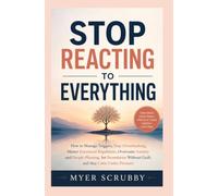Stop Reacting To Everything: How to Manage Triggers, Stop Overthinking, Master Emotional Regulation, Overcome Anxiety and People-Pleasing, Set Boundaries Without Guilt, and Stay Calm Under Pressure