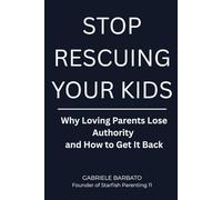 Stop Rescuing Your Kids: Why Loving Parents Lose Authority - and How to Get It Back