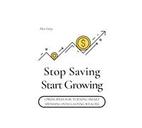 Stop Saving, Start Growing: 7 Principles for Turning Smart Spending into Lasting Wealth