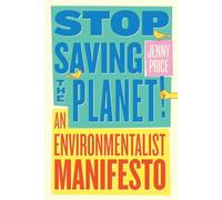 Stop Saving the Planet : An Environmentalist Manifesto by Jenny Price (2021,...