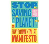 Stop Saving the Planet: An Environmentalist Manifesto by Jenny Price | Paperback