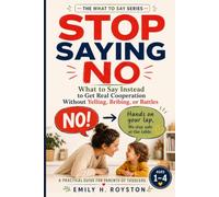 STOP SAYING NO: What to Say Instead to Get Real Cooperation Without Yelling, Bribing, or Battles A Practical Guide for Parents of Toddlers Ages 1-4 (The What To Say Series)