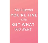 Stop Saying You Are Fine And Get What You Want: Motivational Notebook, Journal, Notes, Diary (110 Pages, Blank, 6 x 9)