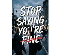 Stop Saying You're Fine