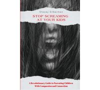 Stop Screaming At Your Kids: A Revolutionary Guide to Parenting Children With Resilience and Connection