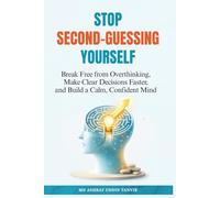 Stop Second-Guessing Yourself: Break Free from Overthinking, Make Clear Decisions Faster, and Build a Calm, Confident Mind