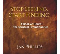 Stop Seeking, Start Finding: A Book of Hours for Spiritual Evolutionaries