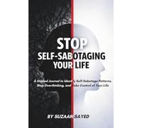 Stop Self-Sabotaging Your Life: A Guided Journal to Identify Self-Sabotage Patterns, Stop Overthinking, and Take Control of Your Life