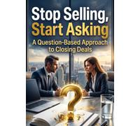 Stop Selling, Start Asking: A Question-Based Approach to Closing Deals