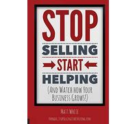 Stop Selling. Start Helping.: And See How Your Business Grows!