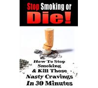 Stop Smoking or Die!: How to Stop Smoking and Kill Those Nasty Cravings In 30 Minutes: Volume 1 (Quit Smoking, Stop Smoking)