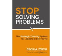 Stop Solving Problems: A Strategic Thinking System for Leaders Who Are Ready to Create Opportunities