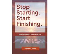 Stop Starting. Start Finishing.: How Executagility® Goes the Last Mile (The Executagility Model®)