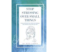 Stop Stressing Over Small Things: Simple and Effective Tips to Meet Life's Challenges with a Mindset of Ease rather than Panic