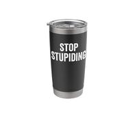 Stop STUPIDING, Tell Everyone to just Stop! Stainless Steel Insulated Tumbler