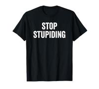 Stop STUPIDING, Tell Everyone to just Stop! T-Shirt