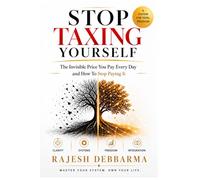 STOP TAXING YOURSELF: The Invisible Price You Pay Every Day and How To Stop Paying It
