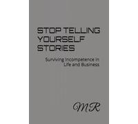 STOP TELLING YOURSELF STORIES: Surviving Incompetence in Life and Business