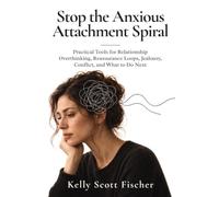 Stop the Anxious Attachment Spiral: Practical Tools for Relationship Overthinking, Reassurance Loops, Jealousy, Conflict, and What to Do Next