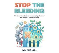 Stop the Bleeding: The Executive’s Guide to Reversing High Turnover and Healing a Toxic Workplace