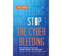 Stop The Cyber Bleeding: What Healthcare Executives and Board Members Must Know About Enterprise Cyber Risk Management (ECRM) | How to Save Your ... Reputation, and Protect Your Balance Sheet