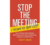 Stop the Meeting I Want to Get Off!: How to Eliminate Endless Meetings While Improving Your Team's Communication, Productivity, and Effectiveness