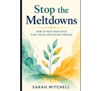 Stop the Meltdowns: How to Help Your Child Plan, Focus, and Follow Through
