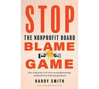Stop the Nonprofit Board Blame Game: How to Break the Cycle of Frustrating Relationships and Benefit from Fully Engaged Boards
