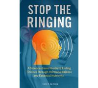 STOP THE RINGING - A Science-Based Guide to Ending Tinnitus Through Hormone Balance and Essential Nutrients