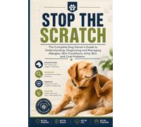Stop the Scratch: The Complete Dog Owners Guide to Understanding and Managing Allergies Skin Conditions and Coat Problems